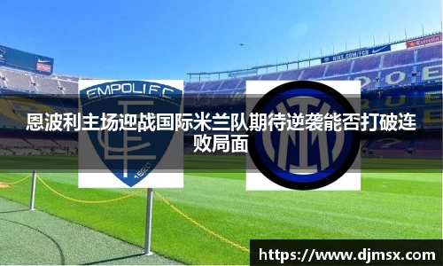 恩波利主场迎战国际米兰队期待逆袭能否打破连败局面