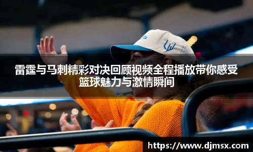 雷霆与马刺精彩对决回顾视频全程播放带你感受篮球魅力与激情瞬间