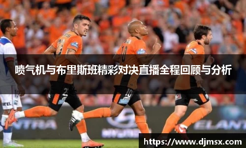 喷气机与布里斯班精彩对决直播全程回顾与分析
