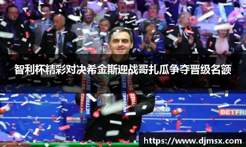 智利杯精彩对决希金斯迎战哥扎瓜争夺晋级名额